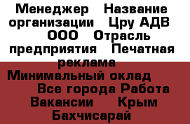 Менеджер › Название организации ­ Цру АДВ777, ООО › Отрасль предприятия ­ Печатная реклама › Минимальный оклад ­ 60 000 - Все города Работа » Вакансии   . Крым,Бахчисарай